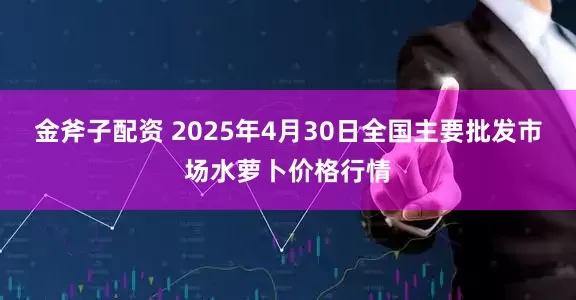 金斧子配资 2025年4月30日全国主要批发市场水萝卜价格行情
