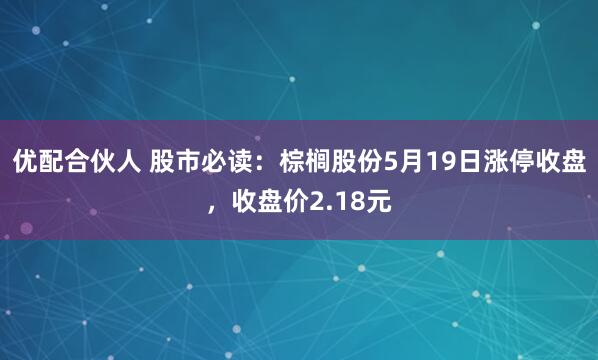优配合伙人 股市必读：棕榈股份5月19日涨停收盘，收盘价2.18元