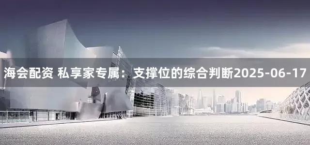 海会配资 私享家专属：支撑位的综合判断2025-06-17