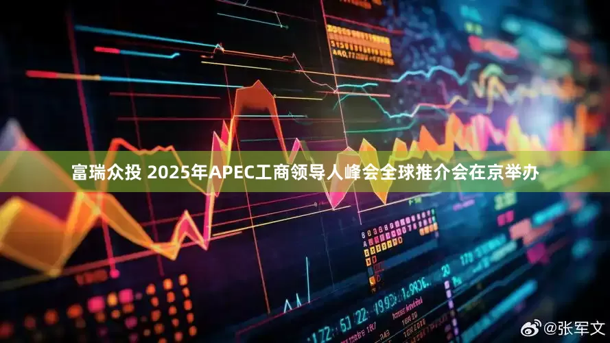 富瑞众投 2025年APEC工商领导人峰会全球推介会在京举办