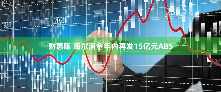 财惠赚 海尔消金年内再发15亿元ABS