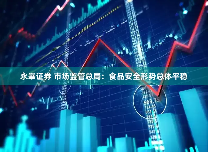 永崋证券 市场监管总局：食品安全形势总体平稳