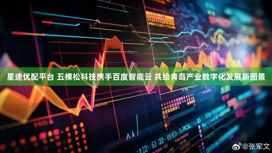 星速优配平台 五棵松科技携手百度智能云 共绘青岛产业数字化发展新图景