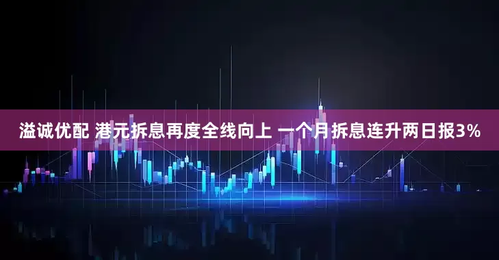 溢诚优配 港元拆息再度全线向上 一个月拆息连升两日报3%