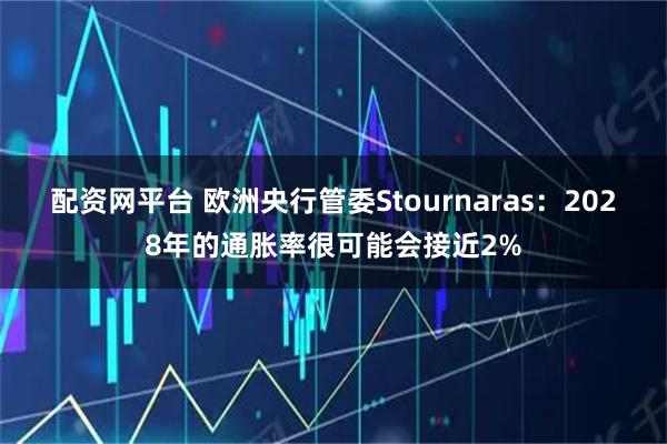 配资网平台 欧洲央行管委Stournaras:2028年的通胀率很可能会接近2%