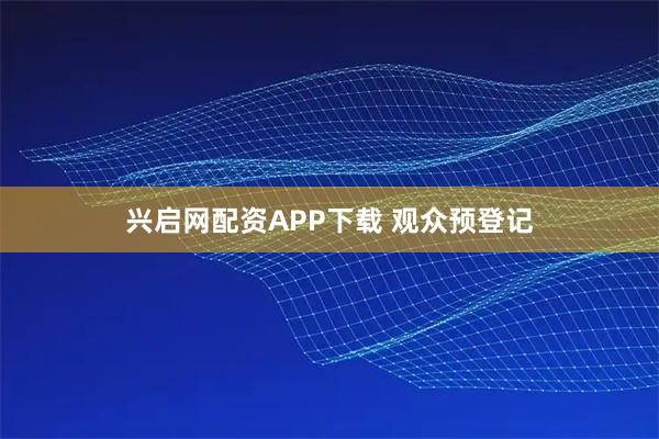 兴启网配资APP下载 观众预登记